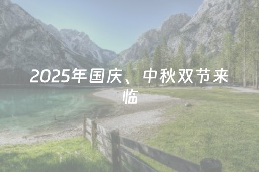 2025年国庆、中秋双节来临，这份出游提示先收好！