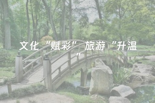 文化“赋彩” 旅游“升温”