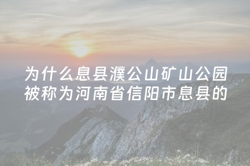 为什么息县濮公山矿山公园被称为河南省信阳市息县的“后花园”