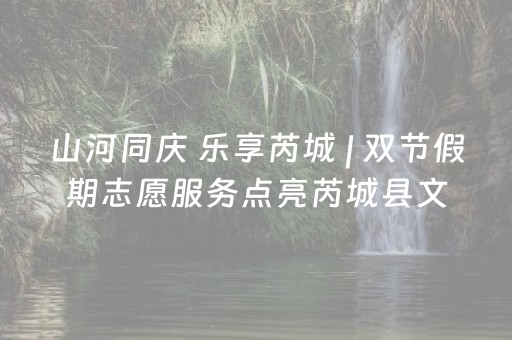 山河同庆 乐享芮城 | 双节假期志愿服务点亮芮城县文旅风景线