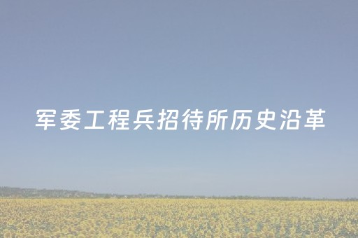 军委工程兵招待所历史沿革