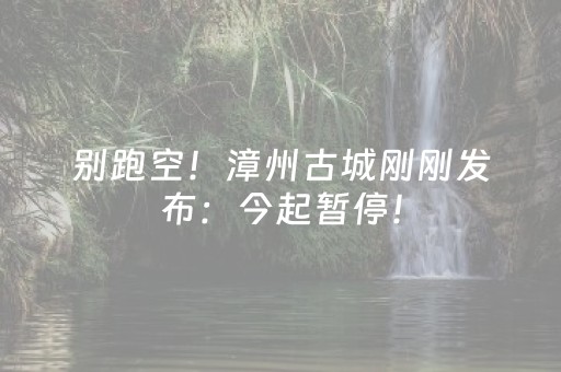 别跑空！漳州古城刚刚发布：今起暂停！