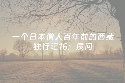 一个日本僧人百年前的西藏独行记16：质问