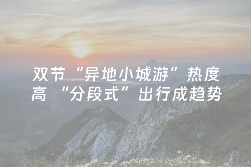 双节“异地小城游”热度高 “分段式”出行成趋势