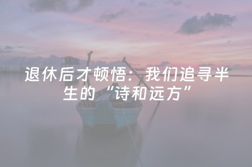 退休后才顿悟：我们追寻半生的“诗和远方”，原来就藏在家的日常