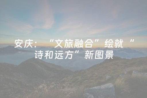 安庆：“文旅融合”绘就“诗和远方”新图景
