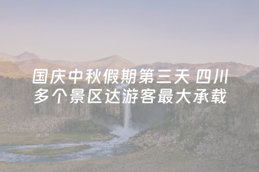 国庆中秋假期第三天 四川多个景区达游客最大承载量