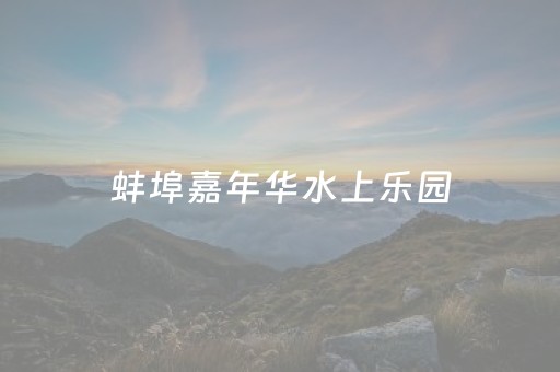 蚌埠嘉年华水上乐园（蚌埠嘉年华水上乐园和热浪岛哪个好玩）