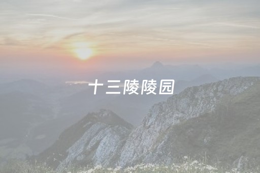 十三陵陵园（十三陵陵园是谁的陵园）