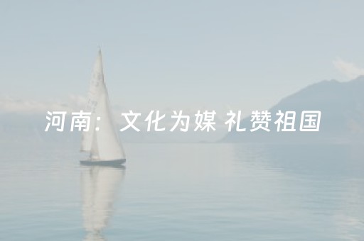 河南：文化为媒 礼赞祖国