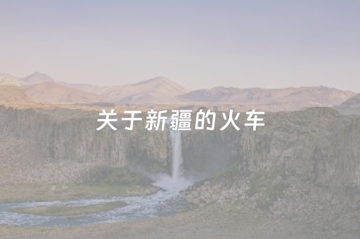 关于新疆的火车（新疆的火车路线图）