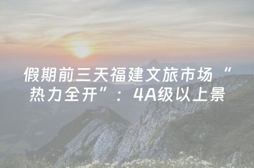 假期前三天福建文旅市场“热力全开”：4A级以上景区接待人数增长21.3% 门票收入超9000万元