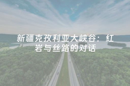 新疆克孜利亚大峡谷：红岩与丝路的对话