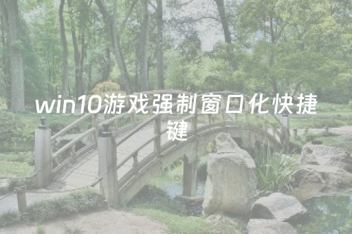 win10游戏强制窗口化快捷键（win10如何强制关闭游戏）