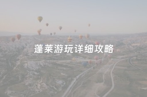 蓬莱游玩详细攻略（蓬莱游玩详细攻略图）