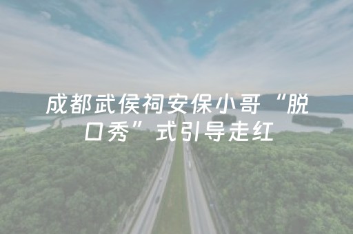 成都武侯祠安保小哥“脱口秀”式引导走红