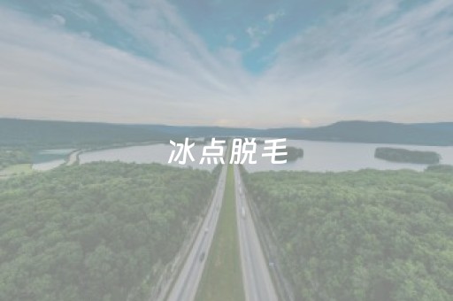 冰点脱毛（冰点脱毛的价格多少）