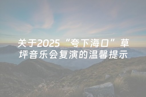 关于2025“夸下海口”草坪音乐会复演的温馨提示