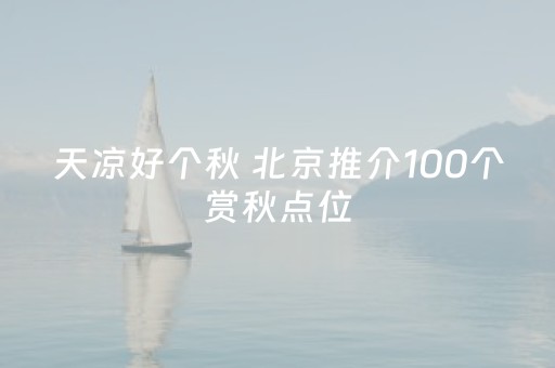 天凉好个秋 北京推介100个赏秋点位