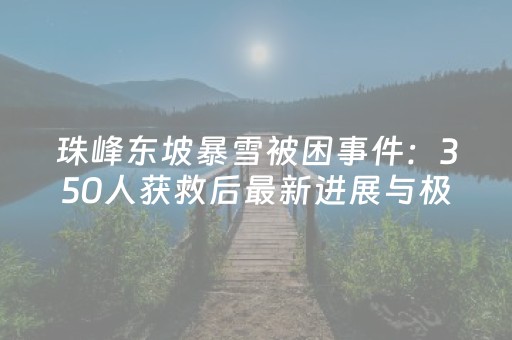 珠峰东坡暴雪被困事件：350人获救后最新进展与极端天气自救指南