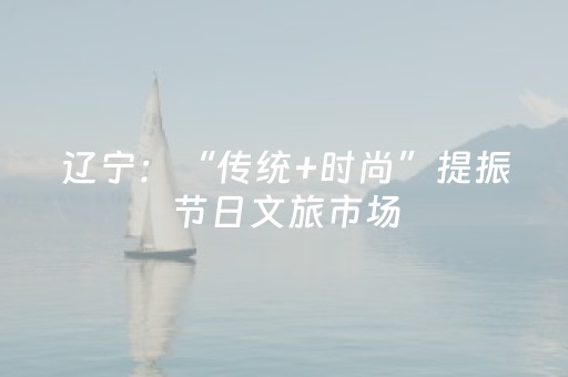 辽宁：“传统+时尚”提振节日文旅市场