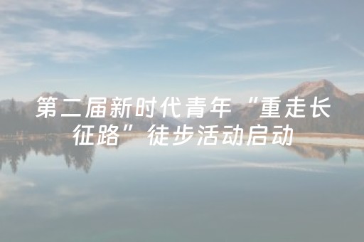 第二届新时代青年“重走长征路”徒步活动启动