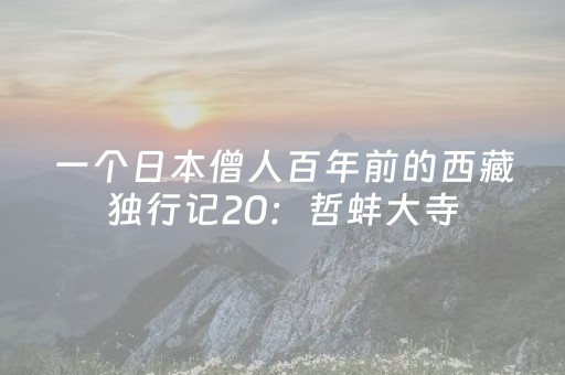 一个日本僧人百年前的西藏独行记20：哲蚌大寺