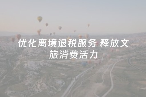 优化离境退税服务 释放文旅消费活力