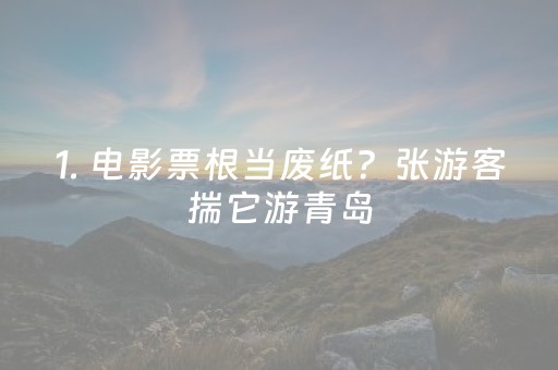 1. 电影票根当废纸？张游客揣它游青岛，景点订单涨疯了！