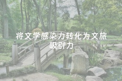 将文学感染力转化为文旅吸引力，“跟着名著去旅行”启动