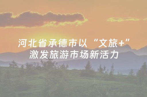 河北省承德市以“文旅+”激发旅游市场新活力