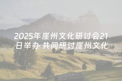 2025年崖州文化研讨会21日举办 共同研讨崖州文化及历史文化人物黄道婆