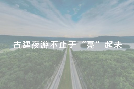 古建夜游不止于“亮”起来