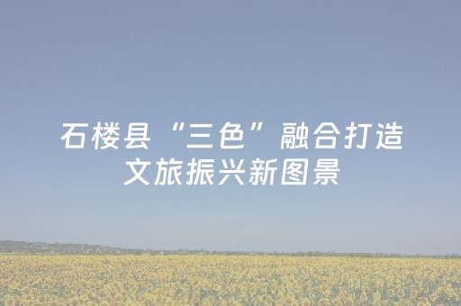 石楼县“三色”融合打造文旅振兴新图景