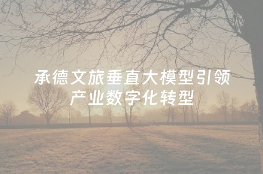 承德文旅垂直大模型引领产业数字化转型
