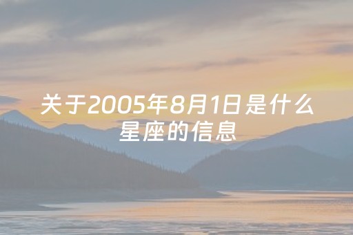 关于2005年8月1日是什么星座的信息