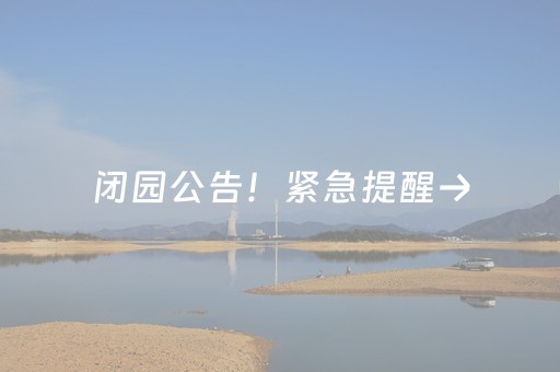 闭园公告！紧急提醒→