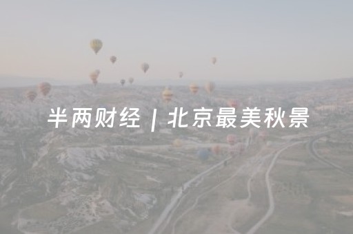 半两财经｜北京最美秋景，你pick哪个