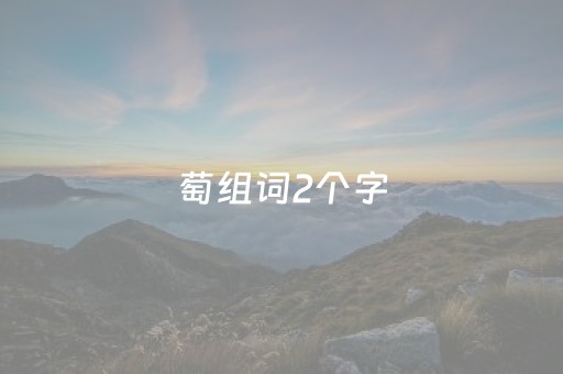 萄组词2个字（萄组词2个字不包含葡萄）