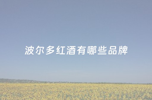 波尔多红酒有哪些品牌（波尔多红酒什么档次）