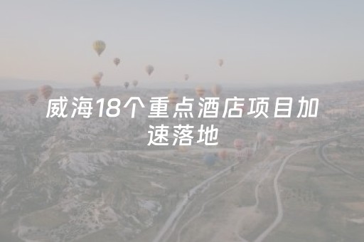 威海18个重点酒店项目加速落地