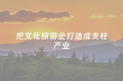 把文化旅游业打造成支柱产业