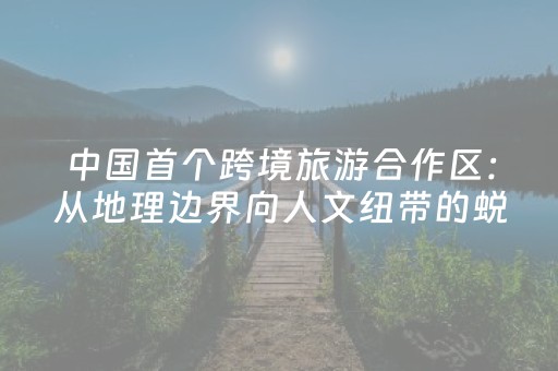 中国首个跨境旅游合作区：从地理边界向人文纽带的蜕变