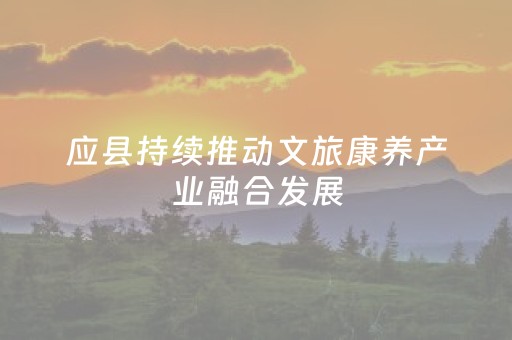 应县持续推动文旅康养产业融合发展
