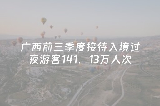 广西前三季度接待入境过夜游客141．13万人次