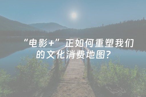 “电影+”正如何重塑我们的文化消费地图？