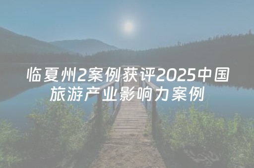 临夏州2案例获评2025中国旅游产业影响力案例