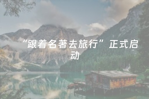 “跟着名著去旅行”正式启动