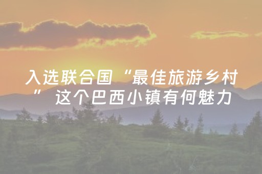 入选联合国“最佳旅游乡村” 这个巴西小镇有何魅力？