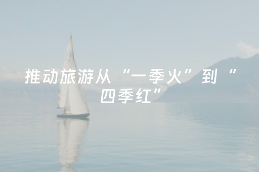 推动旅游从“一季火”到“四季红”